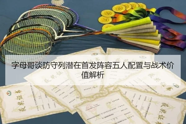 字母哥谈防守列潜在首发阵容五人配置与战术价值解析